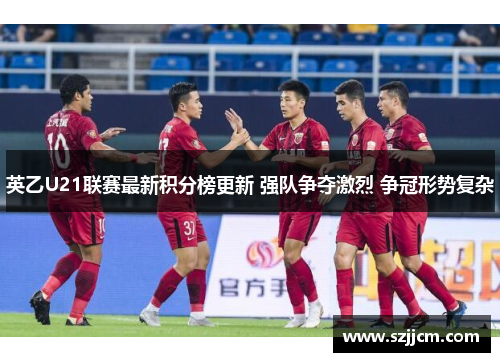 英乙U21联赛最新积分榜更新 强队争夺激烈 争冠形势复杂