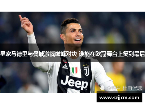 皇家马德里与曼城激战巅峰对决 谁能在欧冠舞台上笑到最后