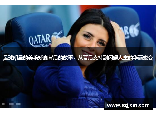 足球明星的美艳娇妻背后的故事：从幕后支持到闪耀人生的华丽蜕变