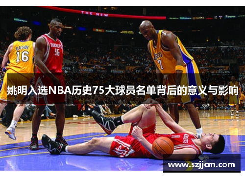 姚明入选NBA历史75大球员名单背后的意义与影响