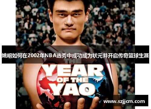 姚明如何在2002年NBA选秀中成功成为状元并开启传奇篮球生涯