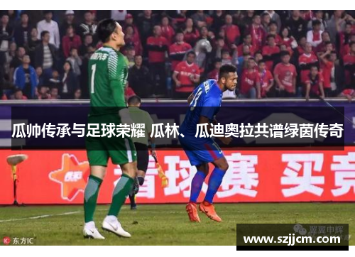 瓜帅传承与足球荣耀 瓜林、瓜迪奥拉共谱绿茵传奇