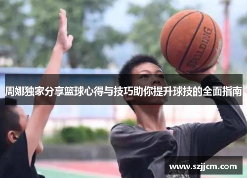 周娜独家分享篮球心得与技巧助你提升球技的全面指南