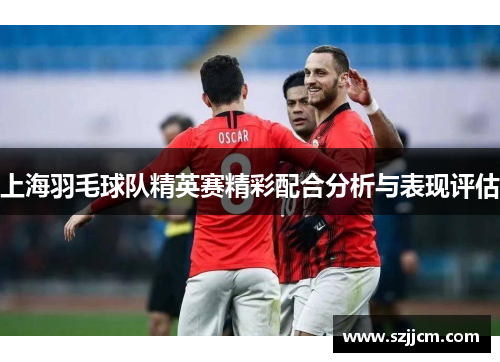 上海羽毛球队精英赛精彩配合分析与表现评估