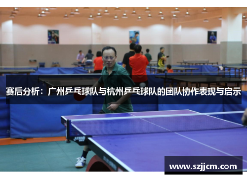 赛后分析：广州乒乓球队与杭州乒乓球队的团队协作表现与启示