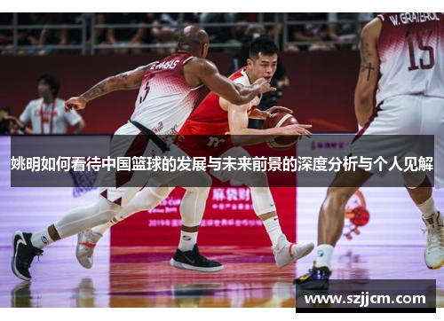 姚明如何看待中国篮球的发展与未来前景的深度分析与个人见解