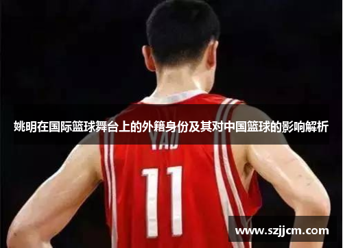 姚明在国际篮球舞台上的外籍身份及其对中国篮球的影响解析