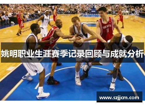 姚明职业生涯赛季记录回顾与成就分析