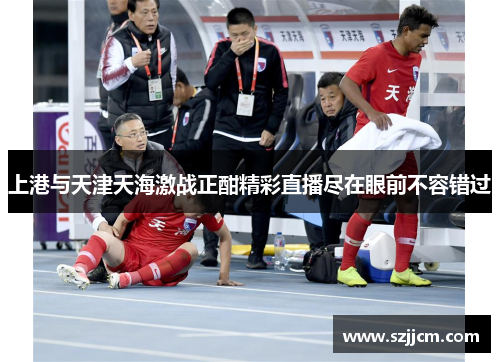 上港与天津天海激战正酣精彩直播尽在眼前不容错过
