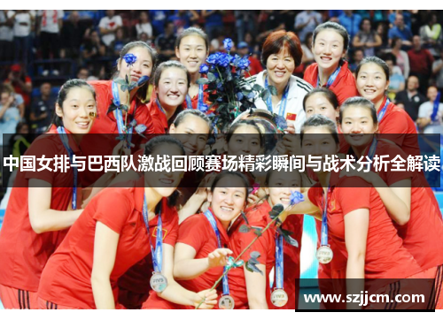 中国女排与巴西队激战回顾赛场精彩瞬间与战术分析全解读