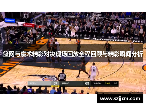 篮网与魔术精彩对决现场回放全程回顾与精彩瞬间分析