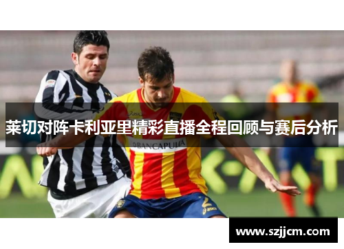 莱切对阵卡利亚里精彩直播全程回顾与赛后分析